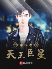 我真没想当天王巨星小说txt免费