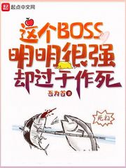 这个boss明明很强却过分作死 小说
