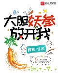 大胆妖参放开我 免费阅读无弹窗