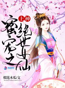 上神蜜宠之绝世女仙小说全文免费阅读