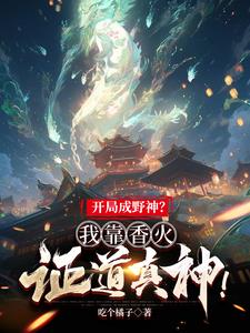 开局成野神?我靠香火证道真神!_番茄小说