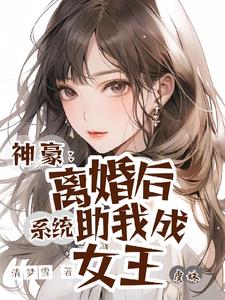 神豪离婚后系统助我成女王最新章节更新内容