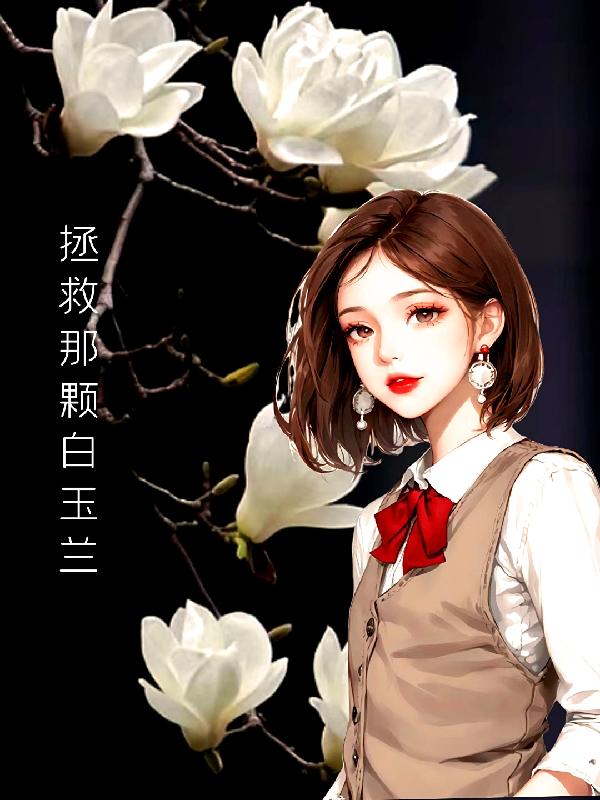 拯救那颗白玉兰小说全文免费阅读百度云